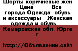 Шорты коричневые жен. › Цена ­ 150 - Все города Одежда, обувь и аксессуары » Женская одежда и обувь   . Кемеровская обл.,Юрга г.